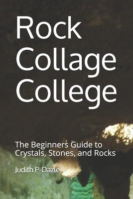Rock Collage College: The Beginners Guide to Crystals, Stones, and Rocks