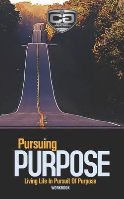 Pursuing Purpose: Living Life In Pursuit Of Purpose, Workbook