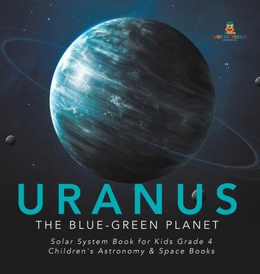 Uranus: The Blue-Green Planet - Solar System Book for Kids Grade 4 - Children’’s Astronomy & Space Books