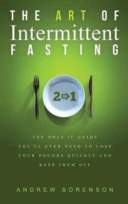 The Art Of Intermittent Fasting 2 In 1: The Only IF Guide You’’ll Ever Need To Lose Your Pounds Quickly And Keep Them Off