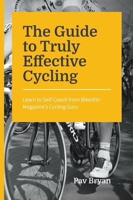 The Guide to Truly Effective Cycling: Learn to Self-Coach from BikesEtc Magazine’’s Cycling Guru