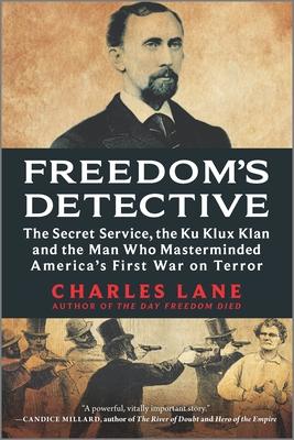 Freedom’s Detective: The Secret Service, the Ku Klux Klan and the Man Who Masterminded America’s First War on Terror
