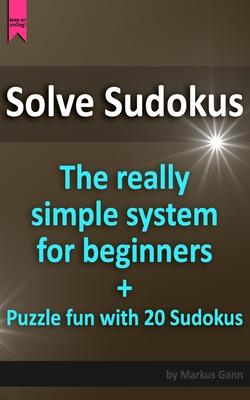 Solve Sudokus. The really simple system for beginners.: Plus puzzle fun with 20 Sudokus.