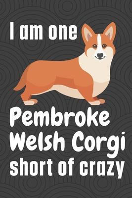 I am one Pembroke Welsh Corgi short of crazy: For Pembroke Welsh Corgi Dog Fans