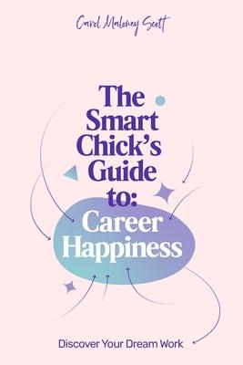 The Smart Chick’’s Guide to Career Happiness: Discover Your Dream Work