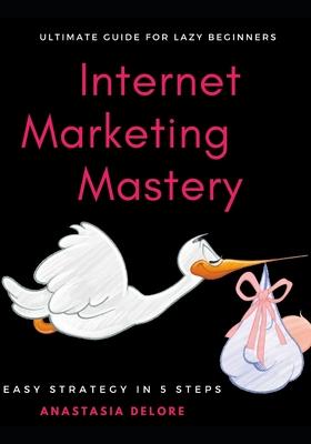 Internet Marketing Mastery: Easy Guide for lazy beginners. Strategy in 5 steps