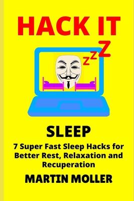 Hack It (Sleep): 7 Super Fast Sleep Hacks for Better Rest, Relaxation and Recuperation