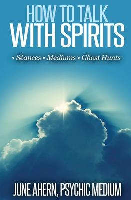 How to Talk to Spirits: Séances - Mediums - Ghost Hunts
