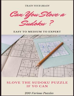 TRAIN YOUR BRAIN CAN YOU SLOVE A SUDOKU ? EASY TO MEDIUM TO EXPERT SLOVE THE SUDOKU PUZZLE IF YOU CAN 200 Various Puzzles: sudoku puzzle books easy to