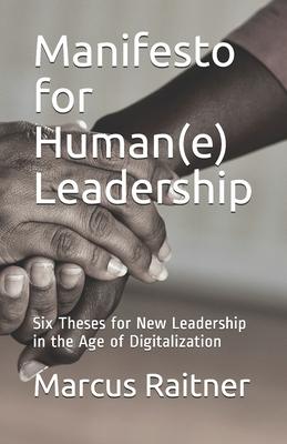 Manifesto for Human(e) Leadership: Six Theses for New Leadership in the Age of Digitalization