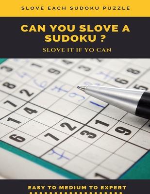 Slove Each Sudoku Puzzle Can You Slove a Sudoku ? Slove It If You Can Easy to Medium to Expert: sudoku puzzle books easy to medium for adults for begi