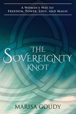 The Sovereignty Knot: A Woman’’s Way to Freedom, Power, Love, and Magic