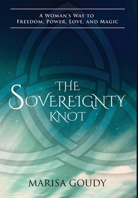 The Sovereignty Knot: A Woman’’s Way to Freedom, Power, Love, and Magic