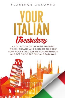 Your Italian Vocabulary: A Collection of the Most Frequent Italian Words, Phrases and Gestures to Grow Your Vocab, Accelerate Comprehension and