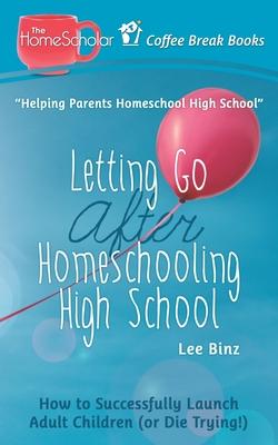 Letting Go after Homeschooling High School: How to Successfully Launch Adult Children (or Die Trying)