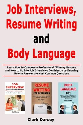 Job Interviews, Resume Writing and Body Language: Learn How to Compose a Professional, Winning Resume and How to Go into Job Interviews Confidently by