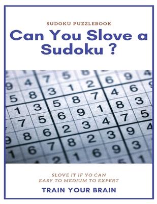 Sudoku Puzzlebook Can You Slove a Sudoku ? Slove It If Yo Can Easy to Medium to Expert Train Your Brain: sudoku puzzle books easy to medium for adults