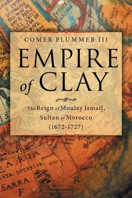 Empire of Clay: The Reign of Moulay Ismail, Sultan of Morocco (1672-1727)