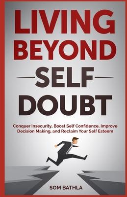 Living Beyond Self Doubt: Reprogram Your Insecure Mindset, Reduce Stress and Anxiety, Boost Your Confidence, Take Massive Action despite Being S