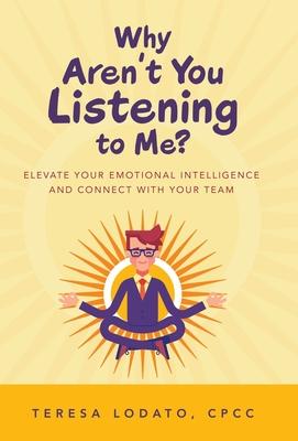 Why Aren’’t You Listening to Me?: Elevate Your Emotional Intelligence and Connect with Your Team