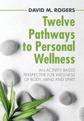 Twelve Pathways to Personal Wellness: An Activity Based Perspective for Wellness of Body, Mind and Spirit