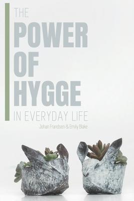 The Power of Hygge in Everyday Life: A realistic guide to using the power of Hygge in your daily life to bring more happiness, calmness and contentmen
