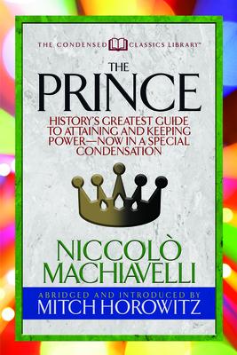 The Prince (Condensed Classics): History’s Greatest Guide to Attaining and Keeping Power― Now in a Special Condensation