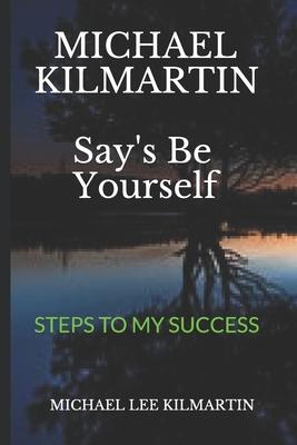 MICHAEL KILMARTIN Say’’s Be Yourself: Every Step of the Way