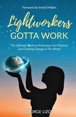 Lightworkers Gotta Work: The Ultimate Manual to Following Your Purpose and Creating Change in the World