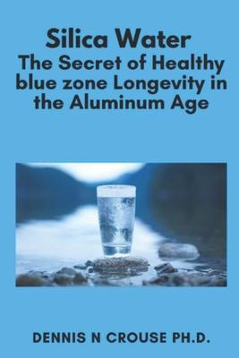 Silica Water the Secret of Healthy Blue Zone Longevity in the Aluminum Age