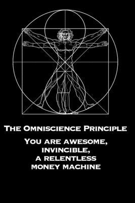 The Omniscience Principle: You Are Awesome, Invincible, a Relentless Money Machine