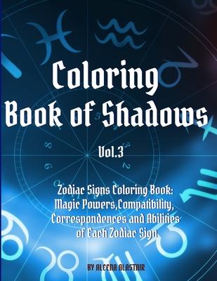 Coloring Book of Shadows - Zodiac Signs Coloring Book: Magic Powers, Compatibility, Correspondences and Abilities of Each Zodiac Sign