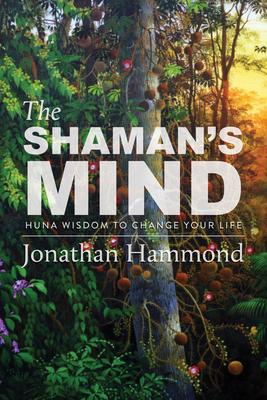 The Shaman’s Mind: Huna Wisdom to Change Your Life