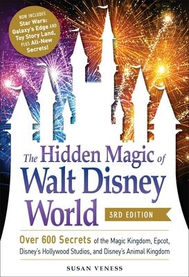 The Hidden Magic of Walt Disney World, 3rd Edition: Over 600 Secrets of the Magic Kingdom, Epcot, Disney’’s Hollywood Studios, and Disney’’s Animal King