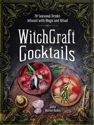 Witchcraft Cocktails: From Aphrodite’’s Love Potion to Mercurial Grounding Elixir, 75 Seasonal Drinks Infused with Magic and Ritual