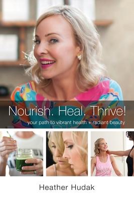 Nourish. Heal. Thrive!: *Your* Path to Vibrant Health + Radiant Beauty