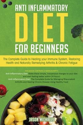 Anti-Inflammatory Diet for Beginners: The Complete Guide to Healing Your Immune System, Restoring Health and Naturally Rem-edying Arthritis & Chronic