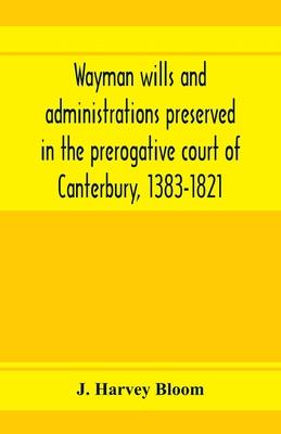 Wayman wills and administrations preserved in the prerogative court of Canterbury, 1383-1821