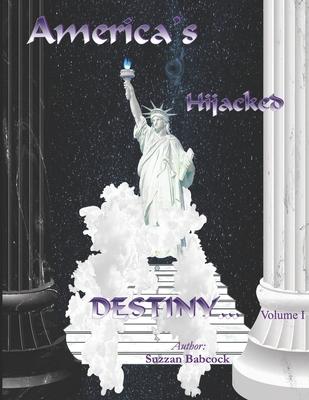 America’’s Hijacked Destiny Volume I