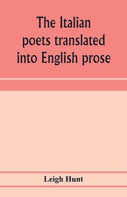 The Italian poets translated into English prose. Containing a summary in prose of the poems of Dante, Pulci, Boiardo, Ariosto, and Tasso, with comment