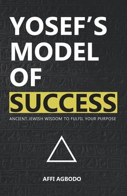 Yosef’’s Model of Success: Ancient Jewish wisdom to fulfil your purpose