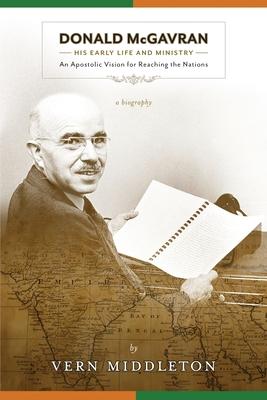 Donald McGavran, His Early Life and Ministry: An Apostolic Vision for Reaching the Nations