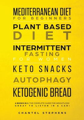 Mediterranean Diet for Beginners, Plant Based Diet, Intermittent Fasting for Women, Keto Snacks, Autophagy, Ketogenic Bread: 6 books in 1: The Complet