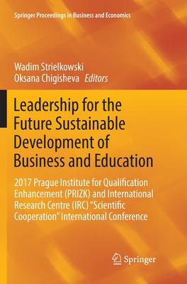 Leadership for the Future Sustainable Development of Business and Education: 2017 Prague Institute for Qualification Enhancement (Prizk) and Internati
