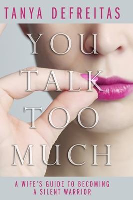 You Talk Too Much: A Wife’’s Guide To Becoming A Silent Warrior
