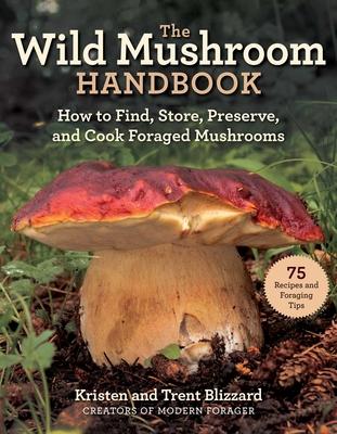 The Wild Mushroom Handbook: How to Find, Store, Preserve, and Cook Foraged Mushrooms