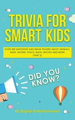 Trivia for Smart Kids: Over 300 Questions About Animals, Bugs, Nature, Space, Math, Movies and So Much More (Part 2)