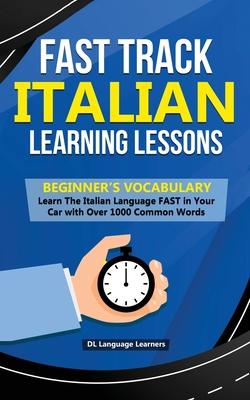Fast Track Italian Learning Lessons - Beginner’’s Vocabulary: Learn The Italian Language FAST in Your Car with Over 1000 Common Words