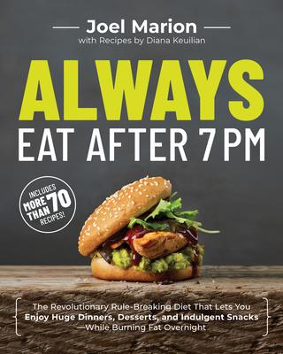 Always Eat After 7 PM: The Revolutionary Rule-Breaking Diet That Lets You Enjoy Huge Dinners, Desserts, and Indulgent Snacks--While Burning F