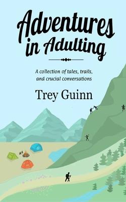 Adventures in Adulting: A collection of tales, trails, and crucial conversations